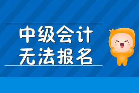 中級會計(jì)無法報(bào)名該怎么辦？