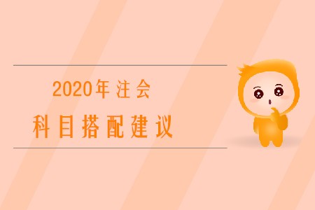 2020年注冊(cè)會(huì)計(jì)師考試科目搭配建議有哪些？