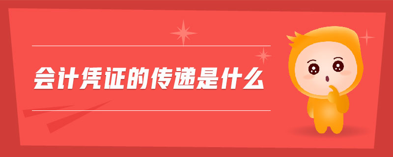 會(huì)計(jì)憑證的傳遞是什么 會(huì)計(jì)憑證的傳遞是什么