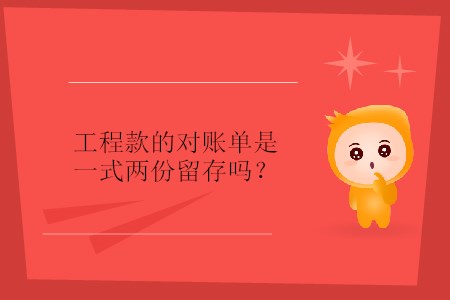 工程款的對賬單是一式兩份留存嗎？