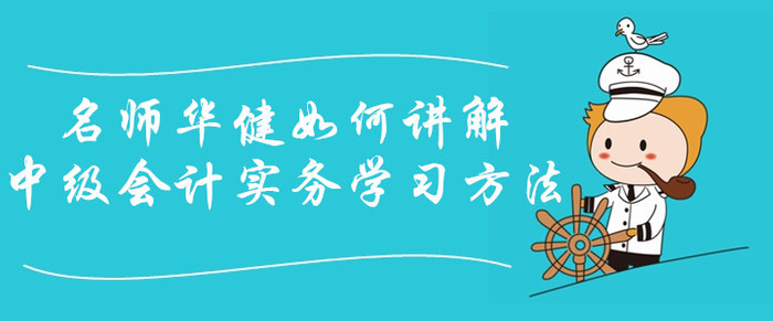 中級會計課程免費(fèi)聽！看華健老師如何講解中級會計實務(wù)學(xué)習(xí)方法！