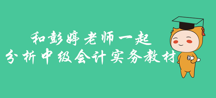 中級(jí)會(huì)計(jì)實(shí)務(wù)如何找準(zhǔn)考核重點(diǎn)？快和彭婷老師一起分析梳理教材！