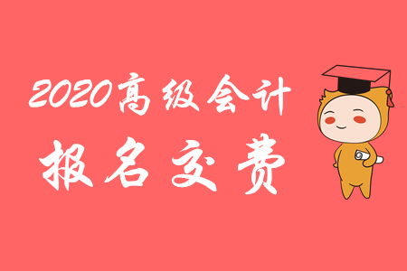 聚焦！2020年高級(jí)會(huì)計(jì)師考試報(bào)名交費(fèi)截止日期公布！