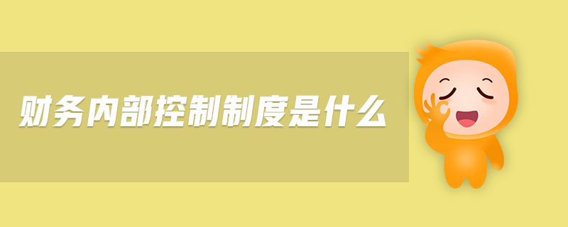 財(cái)務(wù)內(nèi)部控制制度是什么 財(cái)務(wù)內(nèi)部控制制度是什么