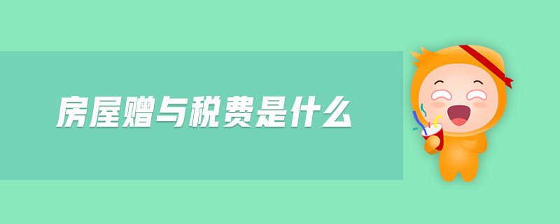 房屋贈與稅費(fèi)是什么 房屋贈與稅費(fèi)是什么