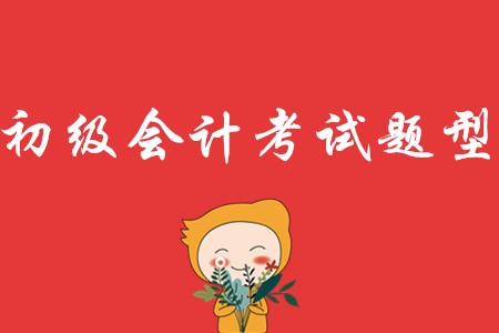 2020年初級會計(jì)考試題型有哪幾種?
