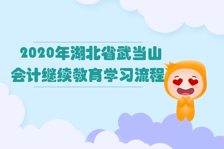 2020年湖北省武當(dāng)山會(huì)計(jì)繼續(xù)教育學(xué)習(xí)流程 2020年湖北省武當(dāng)山會(huì)計(jì)繼續(xù)教育學(xué)習(xí)流程