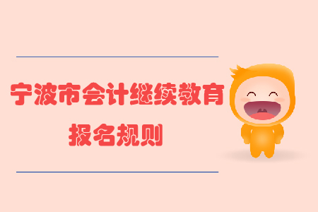 2020年浙江省寧波市會計繼續(xù)教育報名規(guī)則 2020年浙江省寧波市會計繼續(xù)教育報名規(guī)則