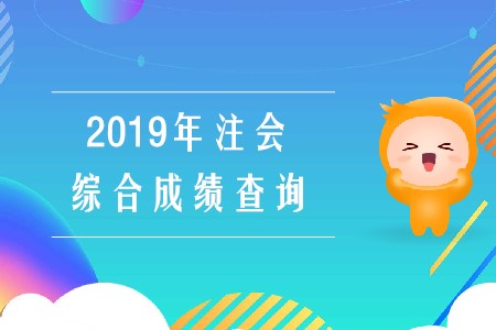 2019年注會綜合成績查詢已經(jīng)開始啦！