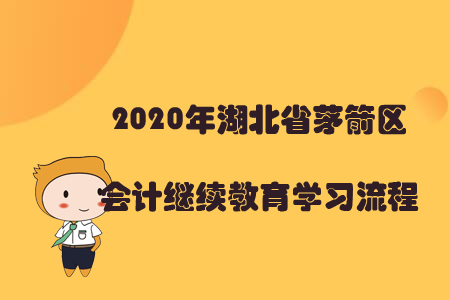 2020年湖北省茅箭區(qū)會計繼續(xù)教育學(xué)習(xí)流程 2020年湖北省茅箭區(qū)會計繼續(xù)教育學(xué)習(xí)流程