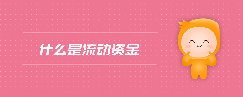 什么是流動資金 什么是流動資金