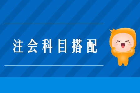 2020年注會考試搭配科目的原則是什么？