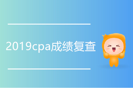 2019cpa成績(jī)復(fù)查什么時(shí)候開始？