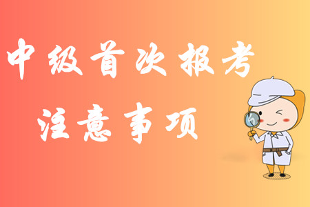 2020年中級會計職稱第一次報考有哪些注意事項？