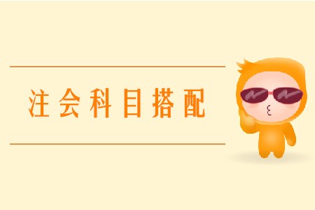 2020年注會(huì)搭配科目要注意什么？