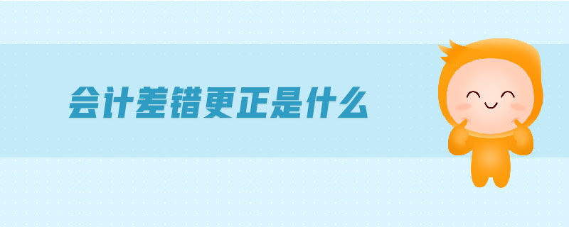 會(huì)計(jì)差錯(cuò)更正是什么 會(huì)計(jì)差錯(cuò)更正是什么