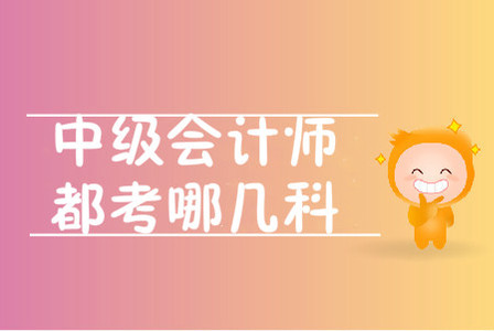中級會計師都考哪幾科？考試題型是什么？