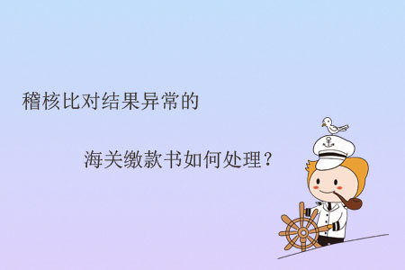 稽核比對結果異常的海關繳款書如何處理？