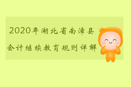 2020年湖北省南漳縣會計繼續(xù)教育規(guī)則詳解 2020年湖北省南漳縣會計繼續(xù)教育規(guī)則詳解