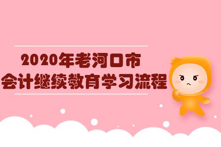 2020年老河口市會(huì)計(jì)繼續(xù)教育學(xué)習(xí)流程 2020年老河口市會(huì)計(jì)繼續(xù)教育學(xué)習(xí)流程