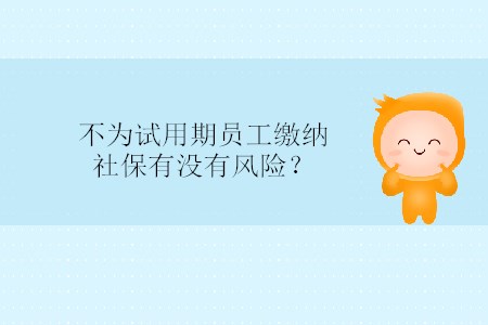 不為試用期員工繳納社保有沒(méi)有風(fēng)險(xiǎn)？