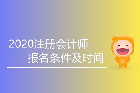 2020注冊會計師報名條件及時間都是什么？