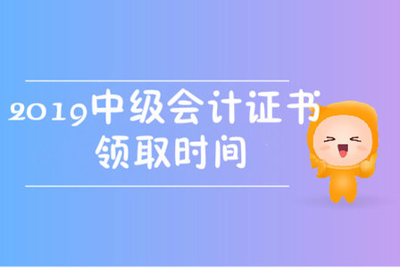 2019中級(jí)會(huì)計(jì)職稱(chēng)證書(shū)領(lǐng)取時(shí)間在哪天？