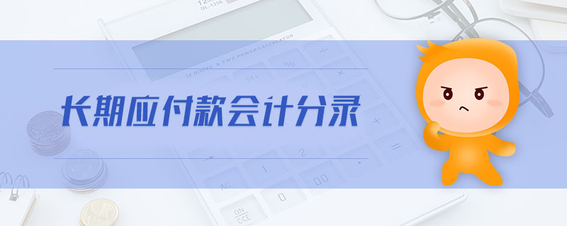 長期應(yīng)付款會計(jì)分錄 長期應(yīng)付款會計(jì)分錄