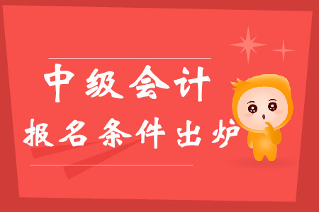中級(jí)會(huì)計(jì)師報(bào)考條件的最新發(fā)布是什么?