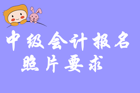2020年中級(jí)會(huì)計(jì)職稱(chēng)考試報(bào)名對(duì)照片有要求嗎？