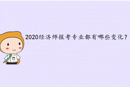 2020年中級(jí)經(jīng)濟(jì)師考試報(bào)考專業(yè)都有哪些變化？