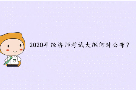2020年中級(jí)經(jīng)濟(jì)師考試大綱何時(shí)公布？