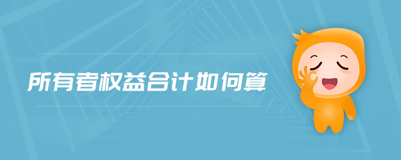 所有者權(quán)益合計(jì)如何算 所有者權(quán)益合計(jì)如何算