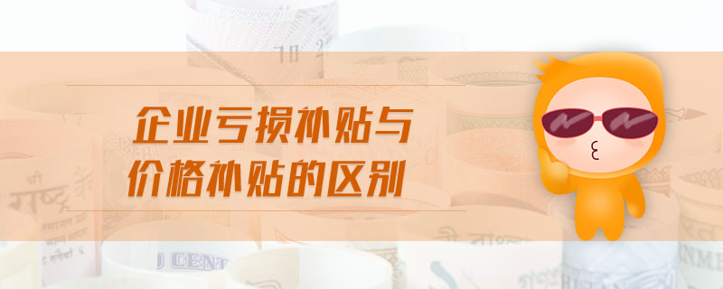 企業(yè)虧損補貼與價格補貼的區(qū)別