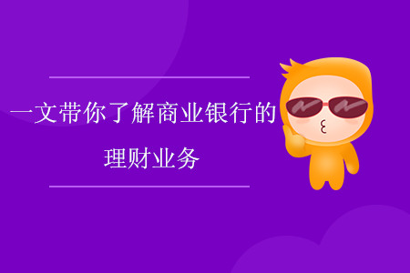 一文帶你了解商業(yè)銀行的理財業(yè)務(wù) 一文帶你了解商業(yè)銀行的理財業(yè)務(wù)