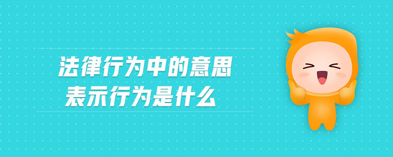 法律行為中的意思表示行為是什么 法律行為中的意思表示行為是什么