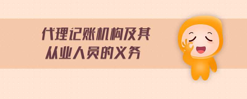代理記賬機(jī)構(gòu)及其從業(yè)人員的義務(wù) 代理記賬機(jī)構(gòu)及其從業(yè)人員的義務(wù)