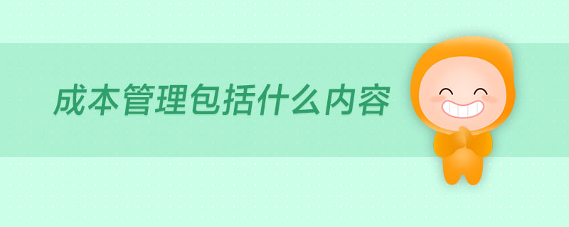 成本管理包括什么內(nèi)容 成本管理包括什么內(nèi)容