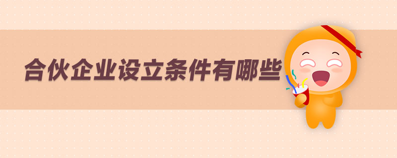 合伙企業(yè)設(shè)立條件有哪些 合伙企業(yè)設(shè)立條件有哪些