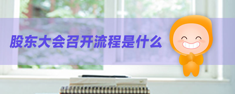 股東大會(huì)召開流程是什么