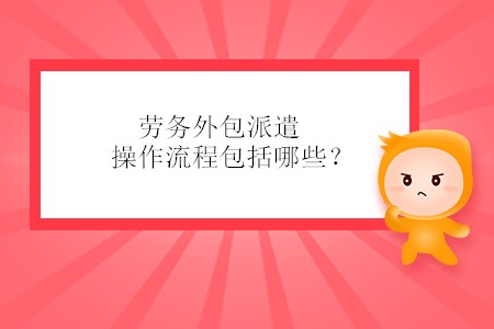 勞務(wù)外包派遣操作流程包括哪些？