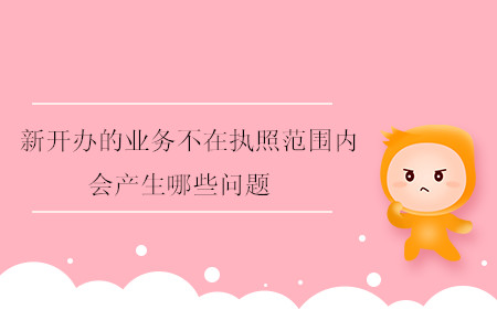 新開辦的業(yè)務(wù)不在執(zhí)照范圍內(nèi)會產(chǎn)生哪些問題？