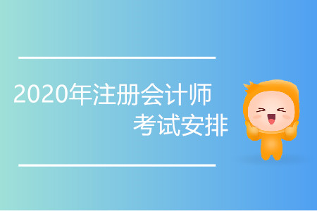 2020年注冊會計師考試安排具體時間是哪天？