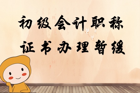 上海市初級會計職稱證書暫緩發(fā)放通知