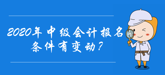 2020年中級會計報名條件有變動？速來了解最新報名資訊！