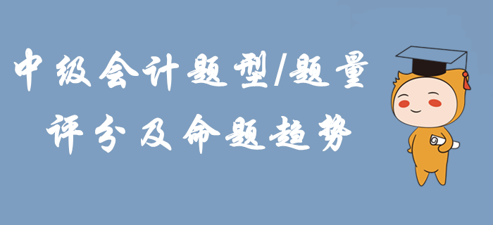 2020年中級會計題型題量、評分及命題趨勢！掌握這些輕松拿下考試！