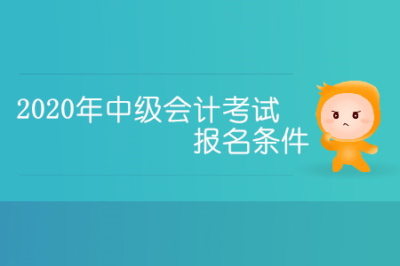 2020年中級會計考試報名條件有哪些你清楚嗎？