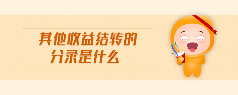 其他收益結(jié)轉(zhuǎn)的分錄是什么 其他收益結(jié)轉(zhuǎn)的分錄是什么
