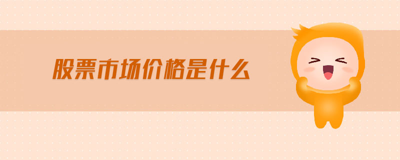 股票市場(chǎng)價(jià)格是什么