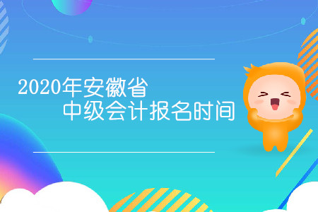 2020年安徽省中級會計(jì)報(bào)名時(shí)間是幾月幾日？